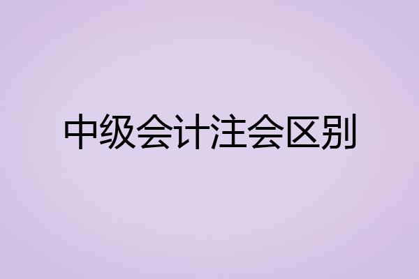 中级会计注会区别