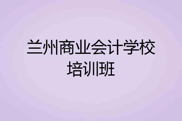 兰州商业会计学校培训班