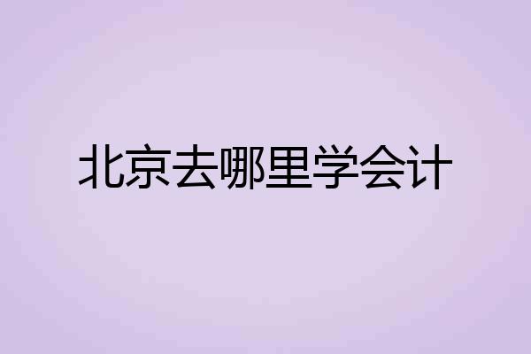 北京去哪里学会计