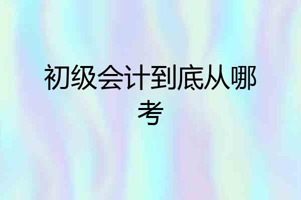 初级会计到底从哪考