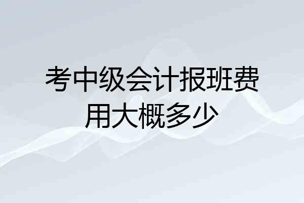 考中级会计报班费用大概多少