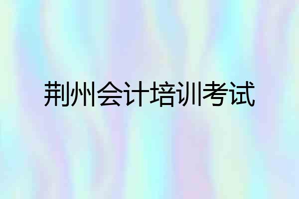 荆州会计培训考试