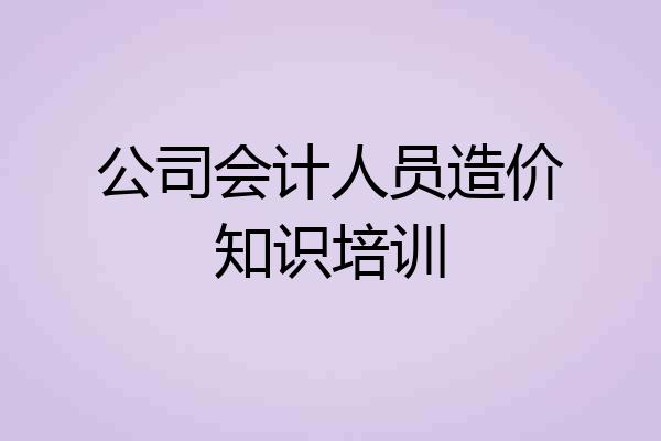 公司会计人员造价知识培训