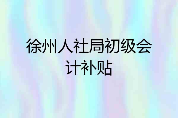 徐州人社局初级会计补贴