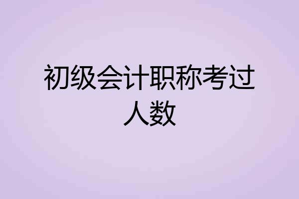 初级会计职称考过人数