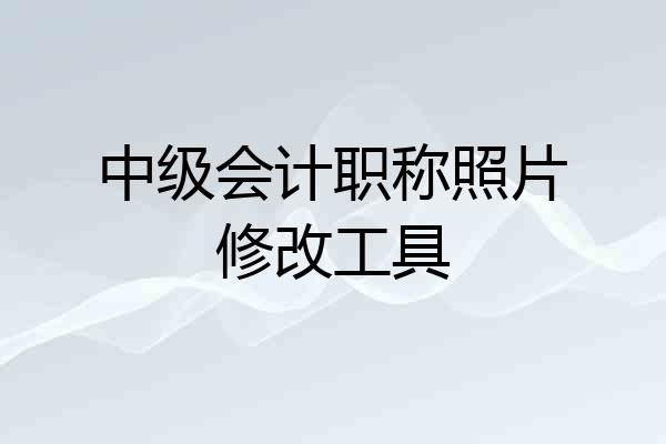 中级会计职称照片修改工具