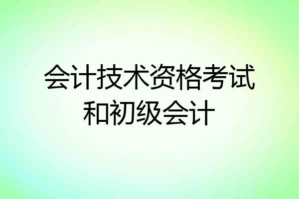 会计技术资格考试和初级会计