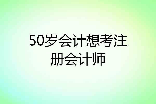 50岁会计想考注册会计师