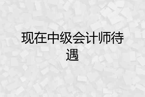 现在中级会计师待遇
