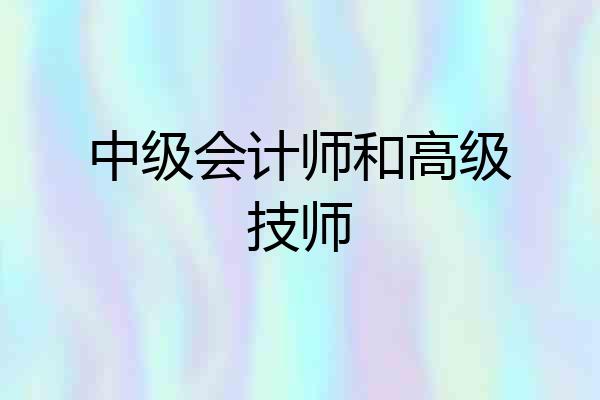 中级会计师和高级技师