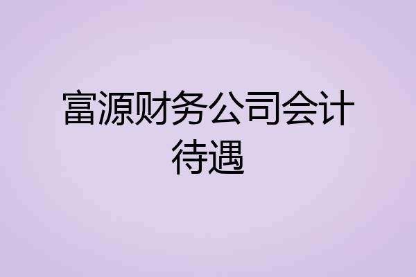 富源财务公司会计待遇