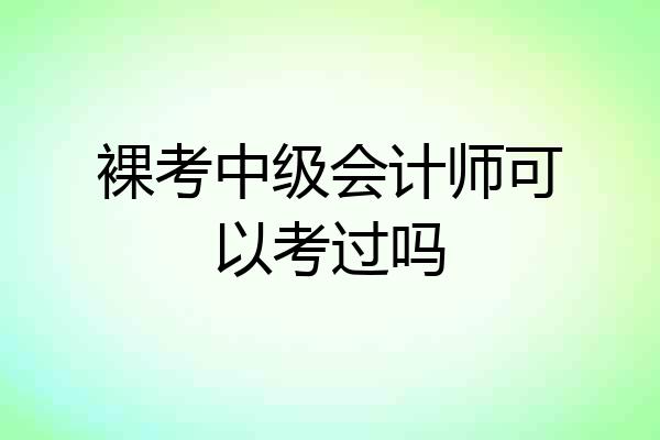 裸考中级会计师可以考过吗
