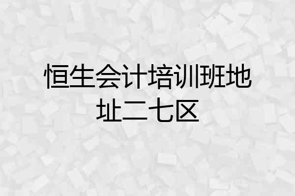 恒生会计培训班地址二七区