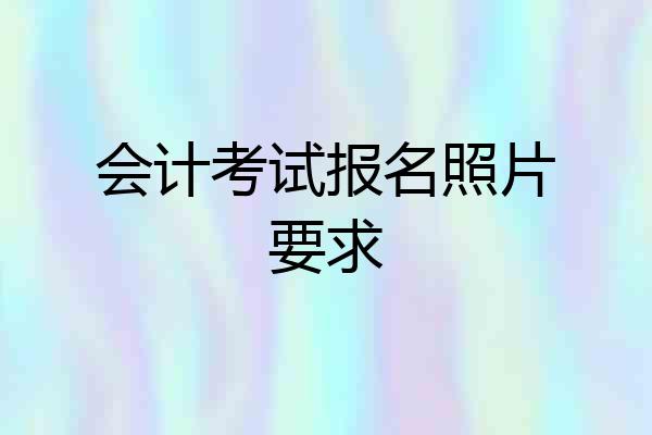 会计考试报名照片要求