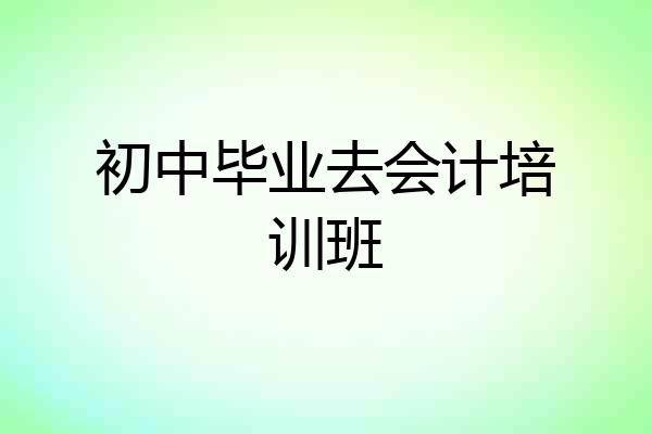 初中毕业去会计培训班