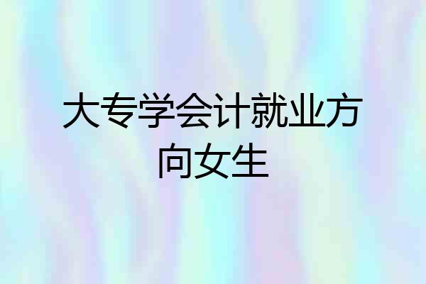 大专学会计就业方向女生