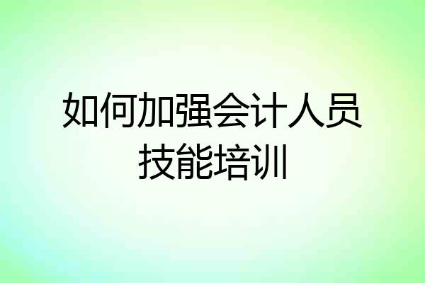 如何加强会计人员技能培训