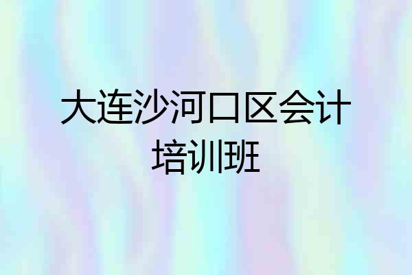 大连沙河口区会计培训班