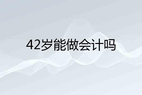 42岁能做会计吗