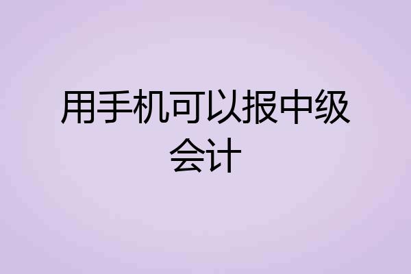 用手机可以报中级会计