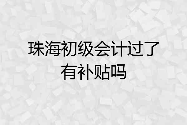 珠海初级会计过了有补贴吗