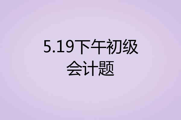5.19下午初级会计题