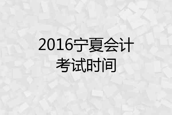 2016宁夏会计考试时间