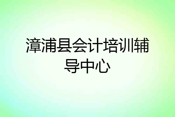 漳浦县会计培训辅导中心
