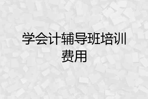 学会计辅导班培训费用