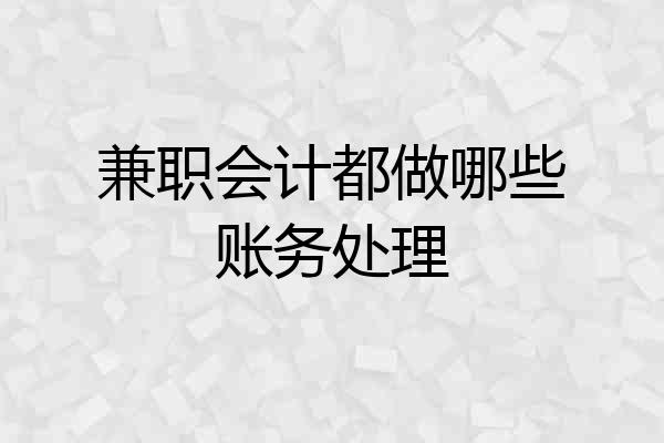 兼职会计都做哪些账务处理
