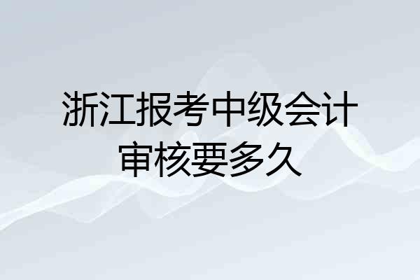 浙江报考中级会计审核要多久