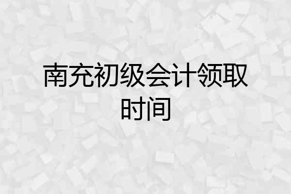 南充初级会计领取时间
