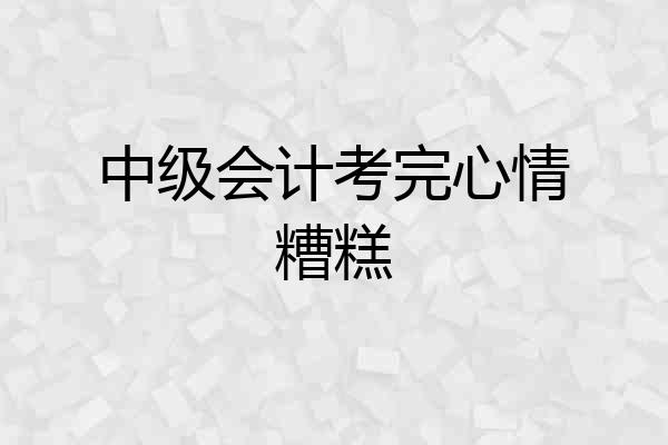 中级会计考完心情糟糕