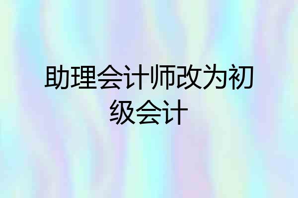 助理会计师改为初级会计