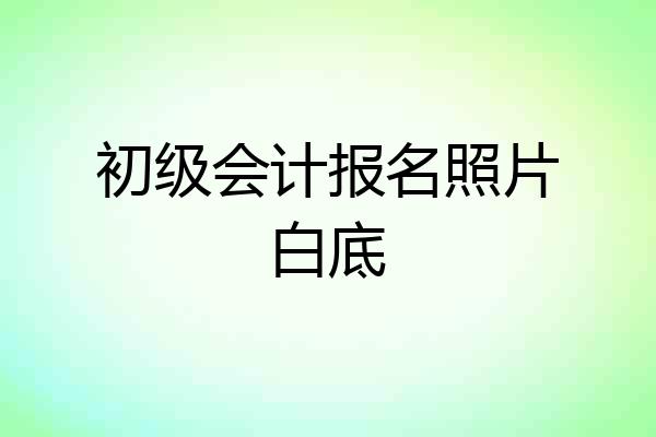 初级会计报名照片白底