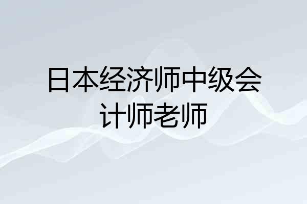 日本经济师中级会计师老师