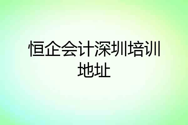 恒企会计深圳培训地址