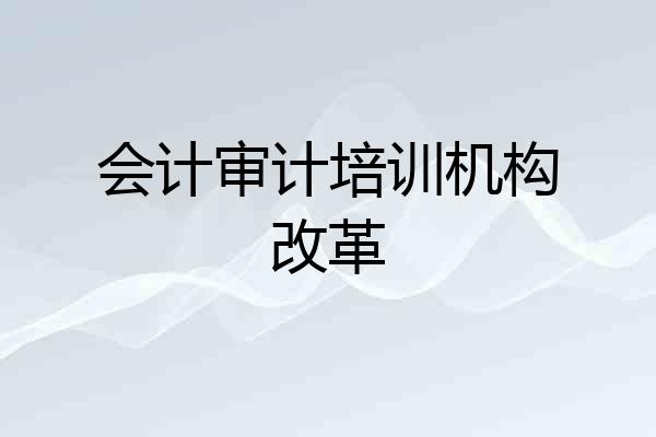 会计审计培训机构改革