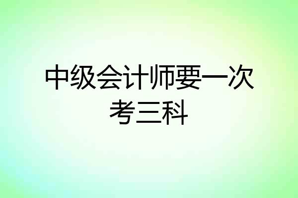 中级会计师要一次考三科
