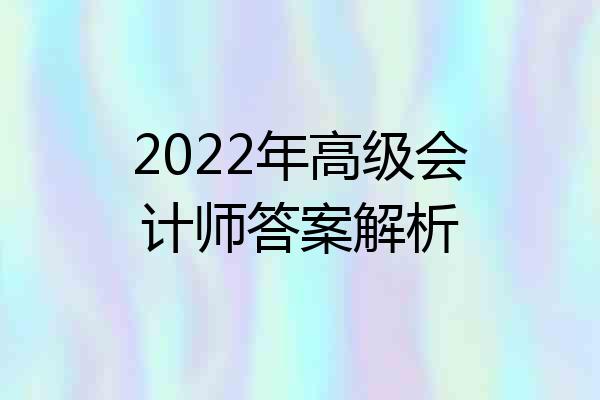 2022年高级会计师答案解析