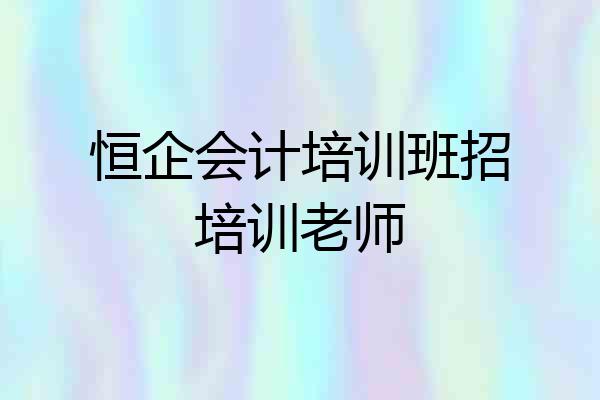 恒企会计培训班招培训老师