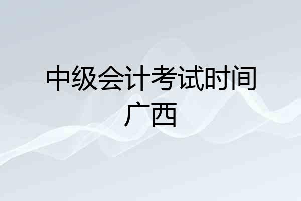 中级会计考试时间广西