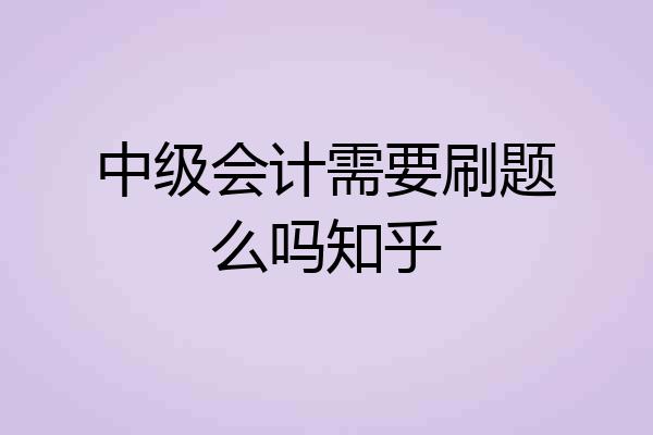 中级会计需要刷题么吗知乎