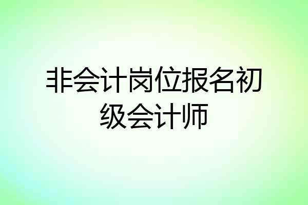 非会计岗位报名初级会计师