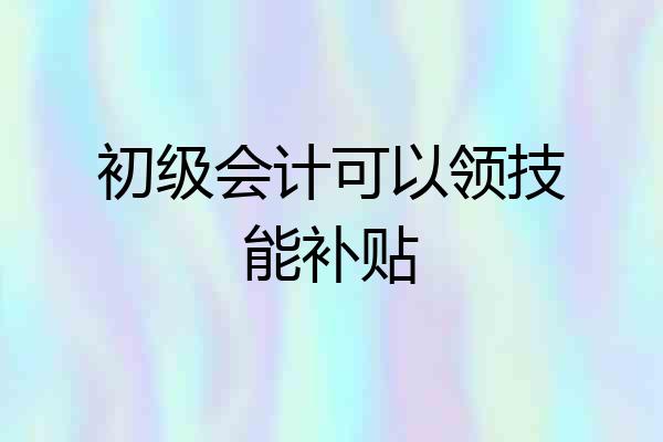 初级会计可以领技能补贴