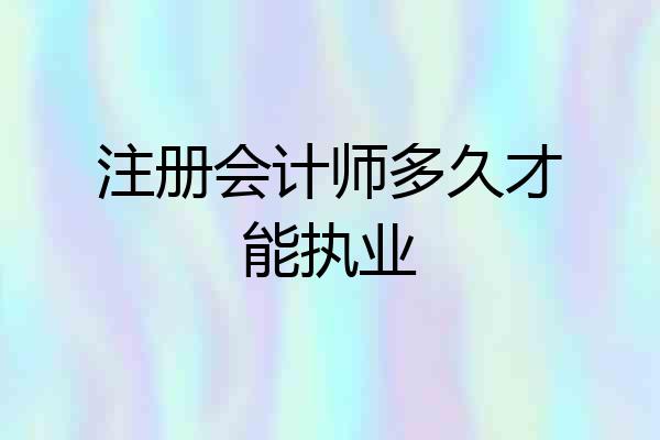 注册会计师多久才能执业