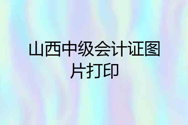 山西中级会计证图片打印