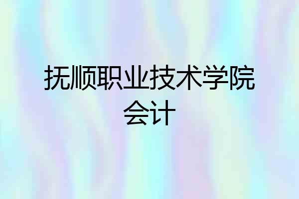 抚顺职业技术学院会计