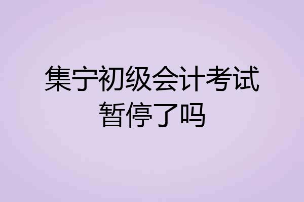 集宁初级会计考试暂停了吗