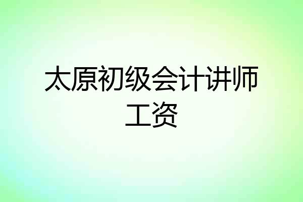 太原初级会计讲师工资